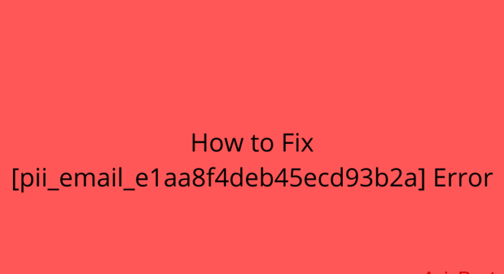 How to solve [pii_email_e1aa8f4deb45ecd93b2a] error?