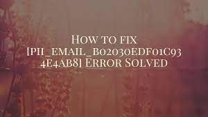 How do I resolve [pii_email_b02030edf01c934e4ab8] error?