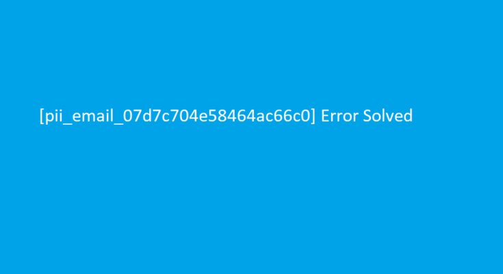 How to solve [pii_email_07d7c704e58464ac66c0] error?