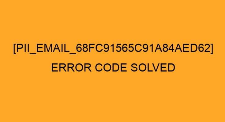 How to solve [pii_email_68fc91565c91a84aed62] error?