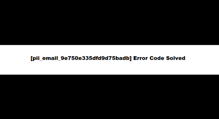 How to solve [pii_email_9e750e335dfd9d75badb] error?